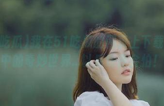 我在51吃瓜的网页上下载了眼中的奇妙世界…以后也许会怕！