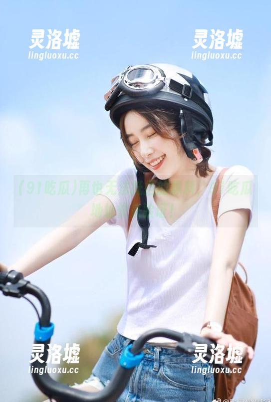 再也无法抵挡的黑料，91吃瓜地址快来验证！