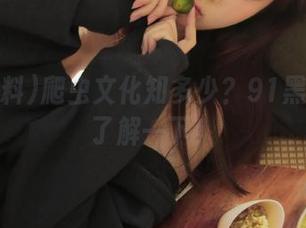 爬虫文化知多少？91黑料网址了解一下！