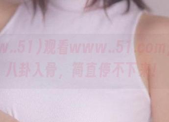 观看www..51.com，热辣八卦入骨，简直停不下来！